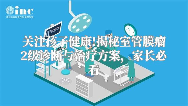 关注孩子健康!揭秘室管膜瘤2级诊断与治疗方案，家长必看