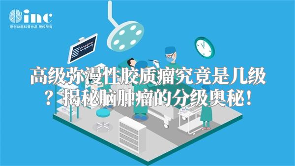 高级弥漫性胶质瘤究竟是几级？揭秘脑肿瘤的分级奥秘！
