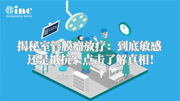 揭秘室管膜瘤放疗：到底敏感还是抵抗？点击了解真相！