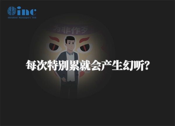 每次特别累就会产生幻听？