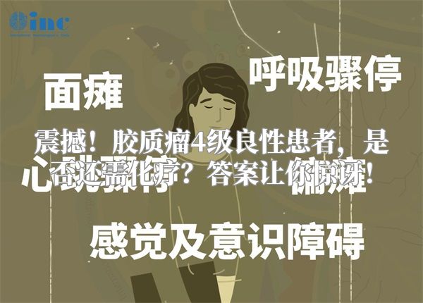 震撼！胶质瘤4级良性患者，是否还需化疗？答案让你惊讶！