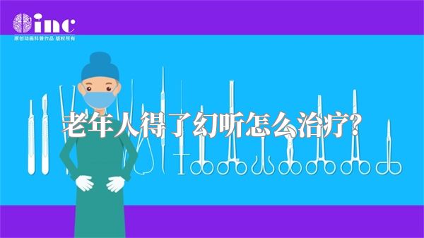 老年人得了幻听怎么治疗？