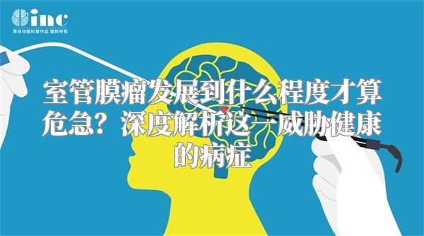 室管膜瘤发展到什么程度才算危急？深度解析这一威胁健康的病症