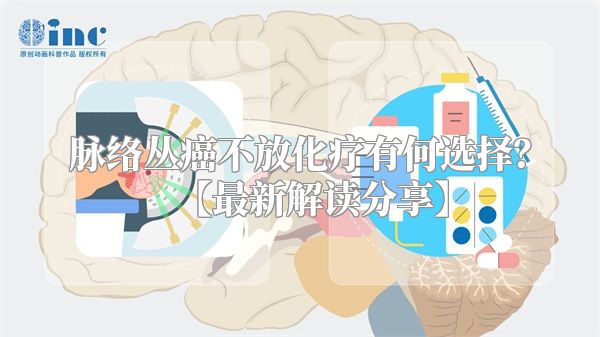 脉络丛癌不放化疗有何选择？【最新解读分享】
