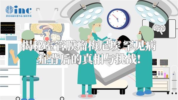 揭秘室管膜瘤梅尼埃 罕见病症背后的真相与挑战!
