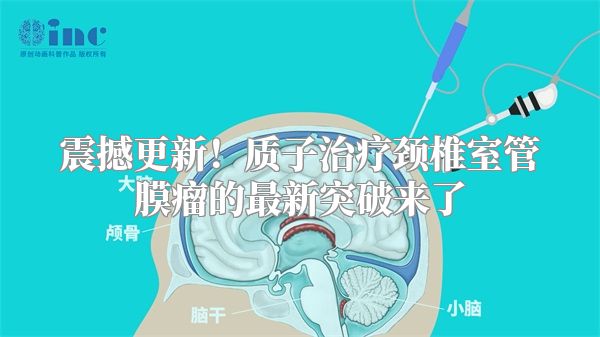 震撼更新！质子治疗颈椎室管膜瘤的最新突破来了