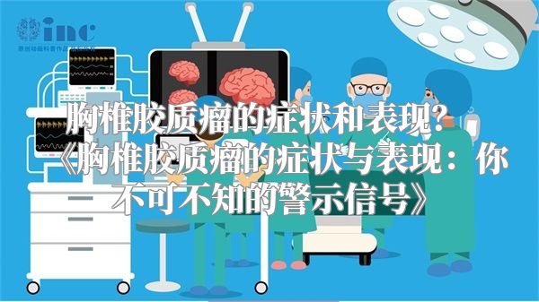 胸椎胶质瘤的症状和表现？ 《胸椎胶质瘤的症状与表现：你不可不知的警示信号》