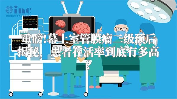 重磅!幕上室管膜瘤二级预后揭秘，患者存活率到底有多高？