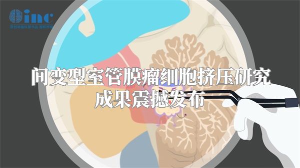 间变型室管膜瘤细胞挤压研究成果震撼发布