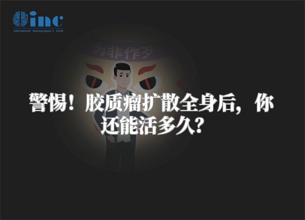 警惕！胶质瘤扩散全身后，你还能活多久？