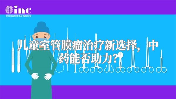 儿童室管膜瘤治疗新选择，中药能否助力？