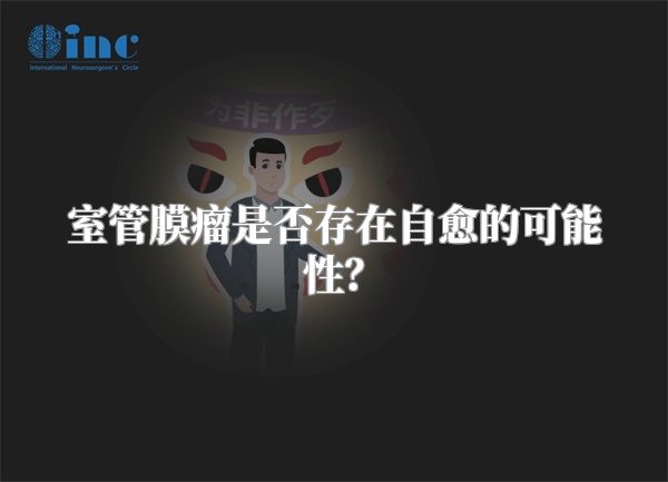 室管膜瘤是否存在自愈的可能性？