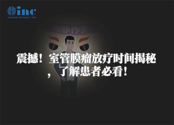 震撼！室管膜瘤放疗时间揭秘，了解患者必看！