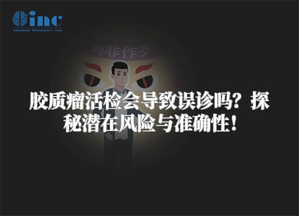 胶质瘤活检会导致误诊吗？探秘潜在风险与准确性！
