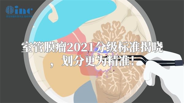 室管膜瘤2021分级标准揭晓，划分更为精准！