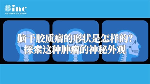 脑干胶质瘤的形状是怎样的？探索这种肿瘤的神秘外观