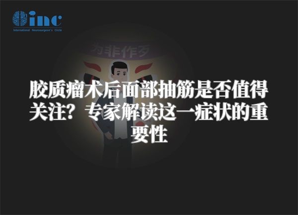 胶质瘤术后面部抽筋是否值得关注？专家解读这一症状的重要性
