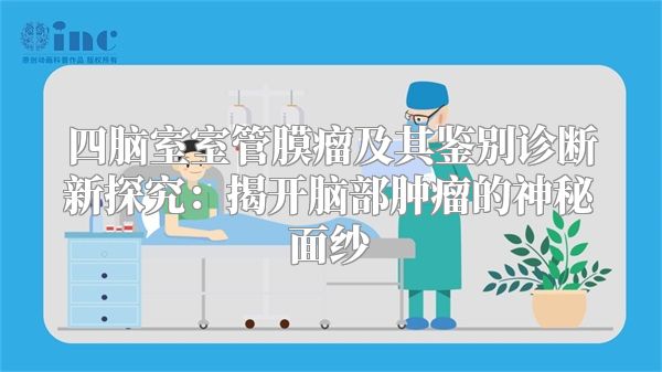 四脑室室管膜瘤及其鉴别诊断新探究：揭开脑部肿瘤的神秘面纱