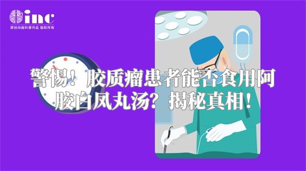 警惕！胶质瘤患者能否食用阿胶白凤丸汤？揭秘真相！