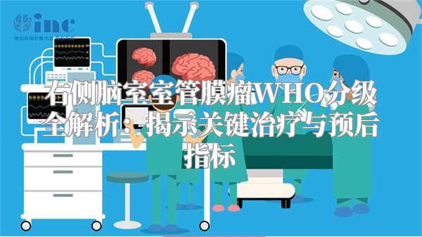 右侧脑室室管膜瘤WHO分级全解析：揭示关键治疗与预后指标