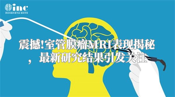 震撼!室管膜瘤MRI表现揭秘，最新研究结果引发关注