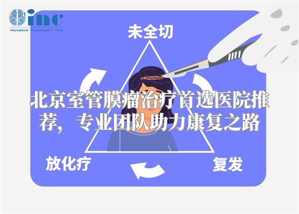 北京室管膜瘤治疗首选医院推荐，专业团队助力康复之路