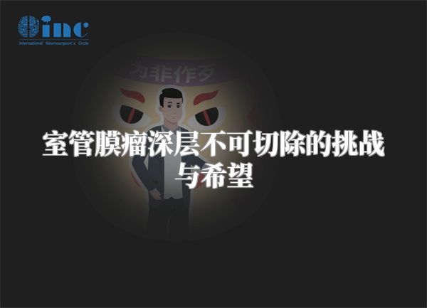 室管膜瘤深层不可切除的挑战与希望