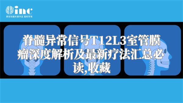脊髓异常信号T12L3室管膜瘤深度解析及最新疗法汇总必读,收藏