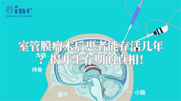 室管膜瘤术后患者能存活几年？揭开生存期的真相！