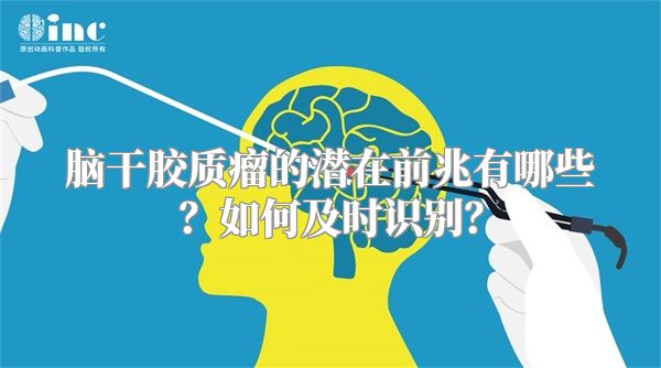 脑干胶质瘤的潜在前兆有哪些？如何及时识别？