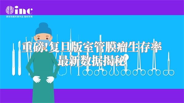 重磅!复旦版室管膜瘤生存率最新数据揭秘