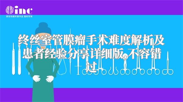 终丝室管膜瘤手术难度解析及患者经验分享详细版,不容错过