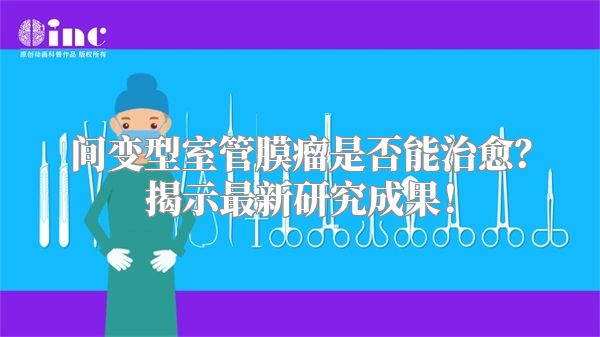 间变型室管膜瘤是否能治愈？揭示最新研究成果！