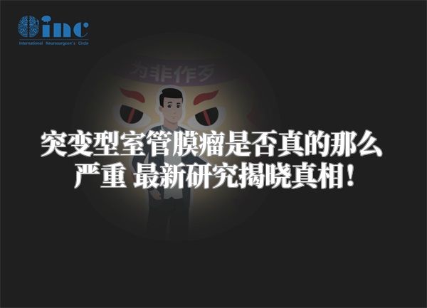 突变型室管膜瘤是否真的那么严重 最新研究揭晓真相！