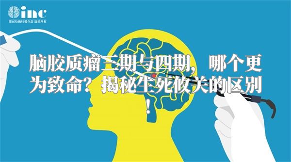 脑胶质瘤三期与四期，哪个更为致命？揭秘生死攸关的区别！