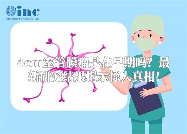 4cm室管膜瘤是在早期吗？最新研究结果揭示惊人真相！