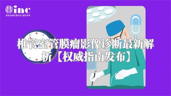 椎管室管膜瘤影像诊断最新解析【权威指南发布】