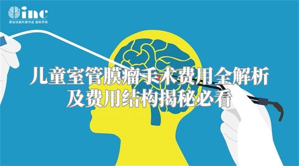 儿童室管膜瘤手术费用全解析及费用结构揭秘必看