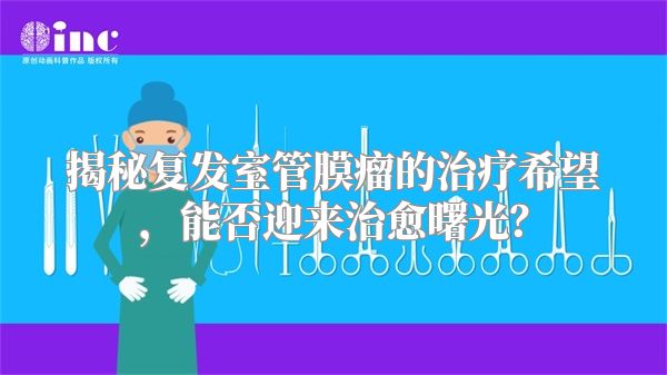 揭秘复发室管膜瘤的治疗希望，能否迎来治愈曙光？