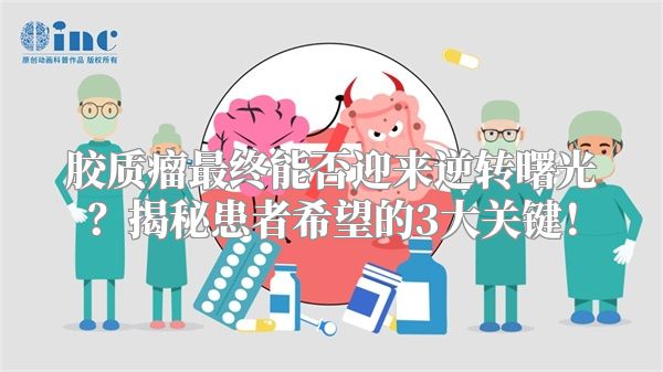 胶质瘤最终能否迎来逆转曙光？揭秘患者希望的3大关键！