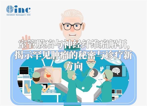 室管膜瘤与神经纤维瘤解析，揭示罕见肿瘤的秘密与诊疗新方向