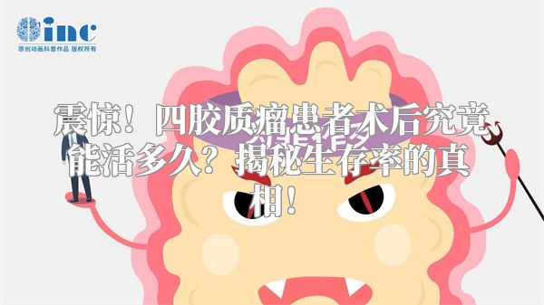震惊！四胶质瘤患者术后究竟能活多久？揭秘生存率的真相！