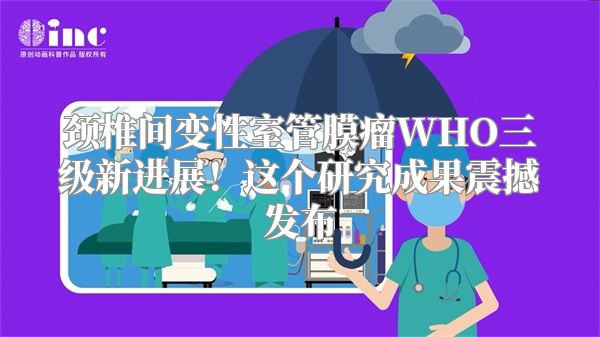 颈椎间变性室管膜瘤WHO三级新进展！这个研究成果震撼发布