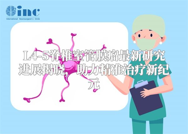 L4-5脊椎室管膜瘤最新研究进展揭晓，助力精准治疗新纪元