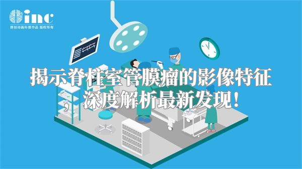 揭示脊柱室管膜瘤的影像特征，深度解析最新发现！