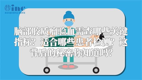 脑部胶质瘤验血需查哪些关键指标？适合哪些患者检测？这背后的秘密你知道吗？