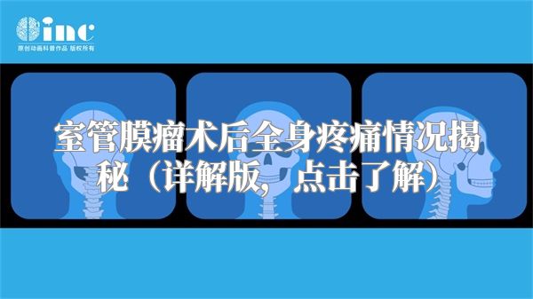 室管膜瘤术后全身疼痛情况揭秘（详解版，点击了解）