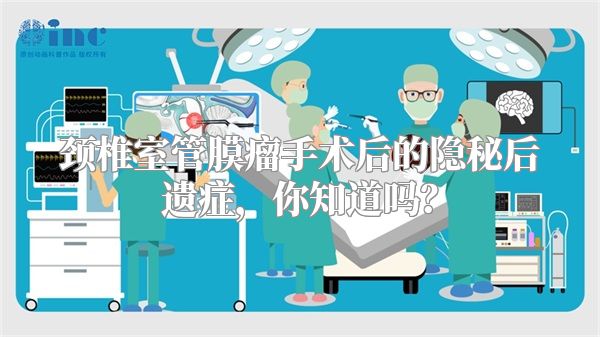 颈椎室管膜瘤手术后的隐秘后遗症，你知道吗？
