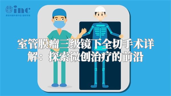 室管膜瘤三级镜下全切手术详解：探索微创治疗的前沿