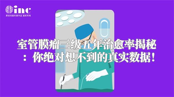 室管膜瘤三级五年治愈率揭秘：你绝对想不到的真实数据！